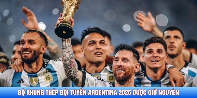 Bộ khung th&eacute;p đội tuyển Argentina 2026 được giữ nguy&ecirc;n