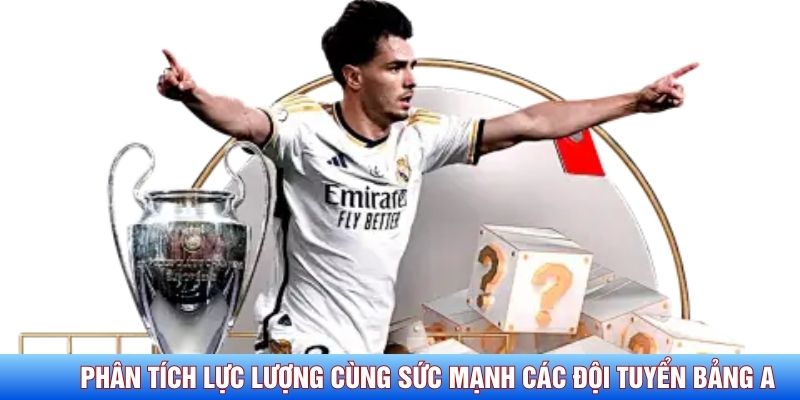 Ph&acirc;n t&iacute;ch lực lượng c&ugrave;ng sức mạnh c&aacute;c đội tuyển bảng A