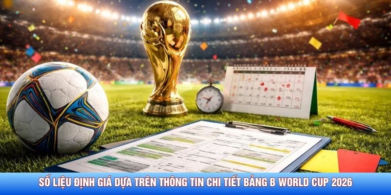 Số liệu định gi&aacute; dựa tr&ecirc;n th&ocirc;ng tin chi tiết bảng B World Cup 2026